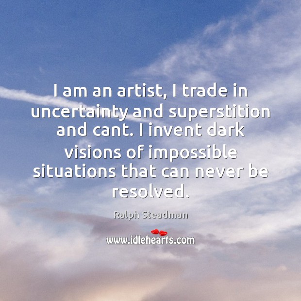 I am an artist, I trade in uncertainty and superstition and cant. Ralph Steadman Picture Quote