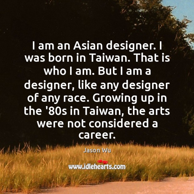 I am an Asian designer. I was born in Taiwan. That is Jason Wu Picture Quote