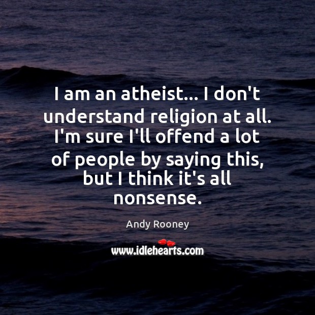I am an atheist… I don’t understand religion at all. I’m sure Image