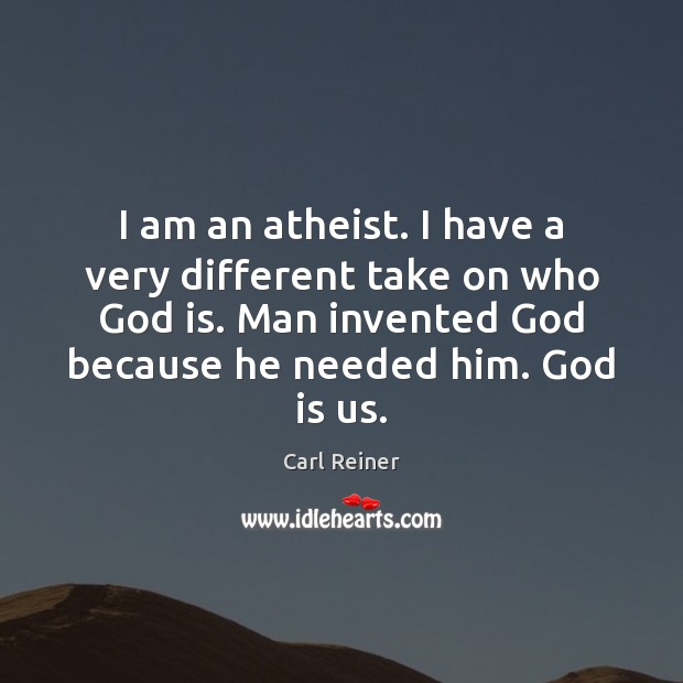 I am an atheist. I have a very different take on who Carl Reiner Picture Quote