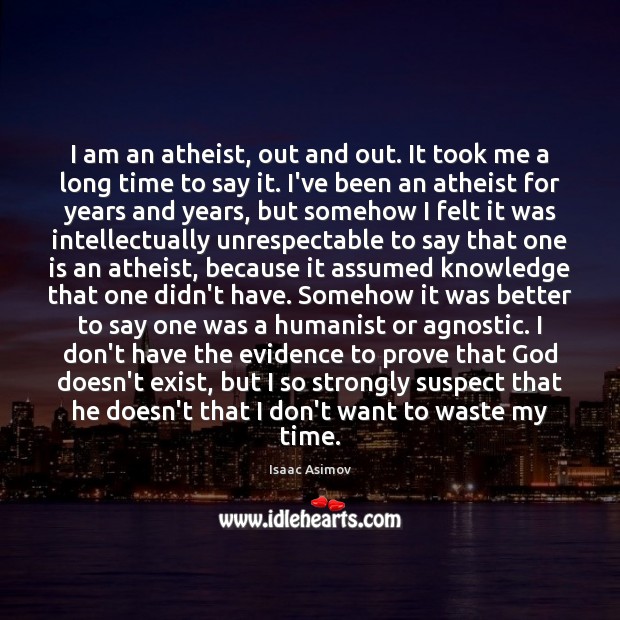 I am an atheist, out and out. It took me a long Isaac Asimov Picture Quote