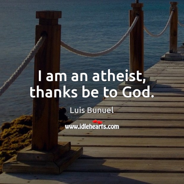I am an atheist, thanks be to God. Luis Bunuel Picture Quote