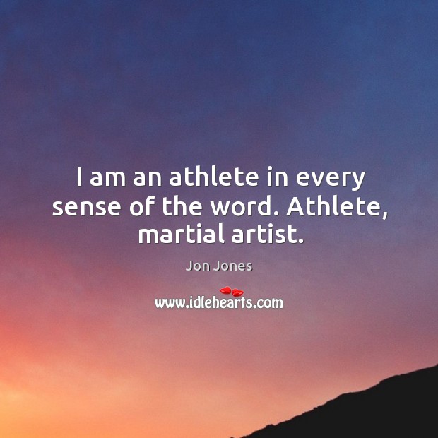 I am an athlete in every sense of the word. Athlete, martial artist. 