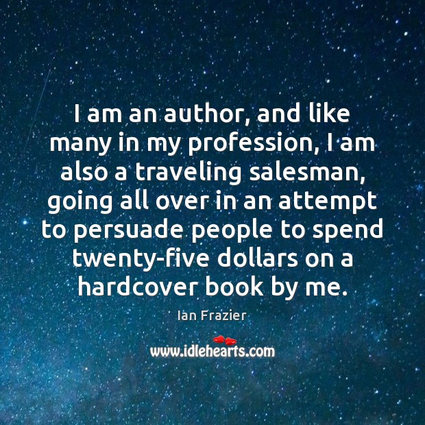 I am an author, and like many in my profession, I am Ian Frazier Picture Quote