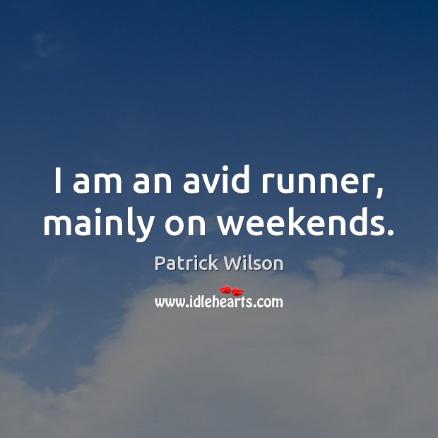 I am an avid runner, mainly on weekends. Patrick Wilson Picture Quote