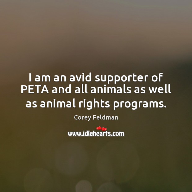 I am an avid supporter of PETA and all animals as well as animal rights programs. Corey Feldman Picture Quote