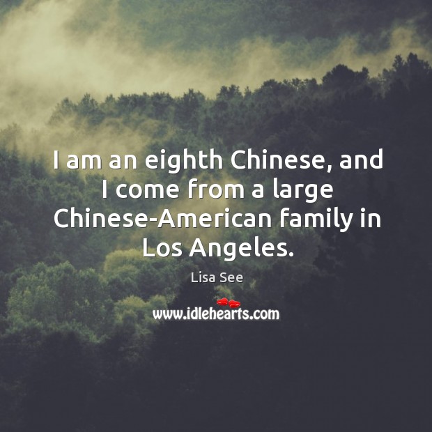 I am an eighth chinese, and I come from a large chinese-american family in los angeles. Lisa See Picture Quote