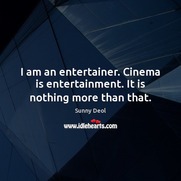 I am an entertainer. Cinema is entertainment. It is nothing more than that. Sunny Deol Picture Quote