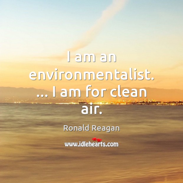 I am an environmentalist. … I am for clean air. Image