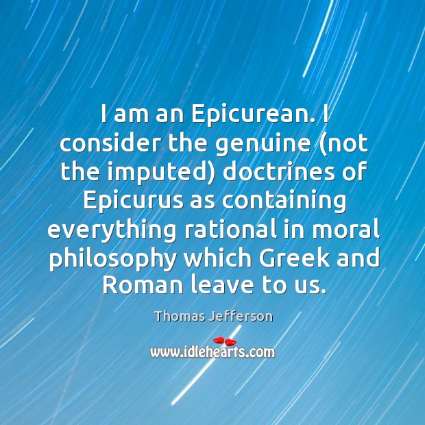 I am an epicurean. I consider the genuine (not the imputed) doctrines of epicurus. Image