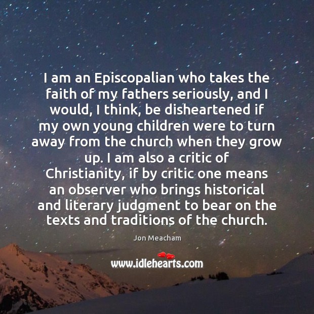 I am an Episcopalian who takes the faith of my fathers seriously, Jon Meacham Picture Quote