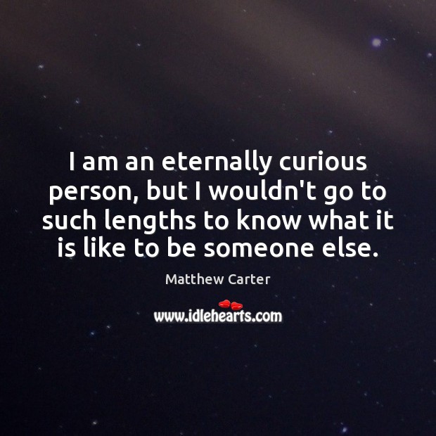 I am an eternally curious person, but I wouldn’t go to such 