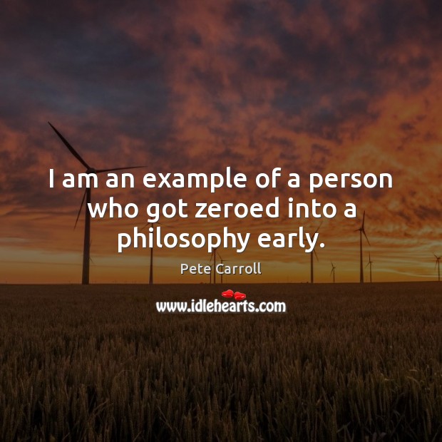 I am an example of a person who got zeroed into a philosophy early. Pete Carroll Picture Quote