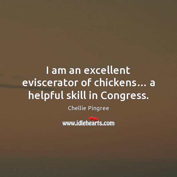 I am an excellent eviscerator of chickens… a helpful skill in Congress. Chellie Pingree Picture Quote