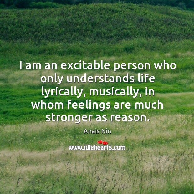 I am an excitable person who only understands life lyrically, musically, in Anais Nin Picture Quote