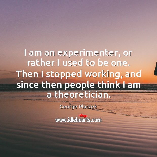 I am an experimenter, or rather I used to be one. Then Image