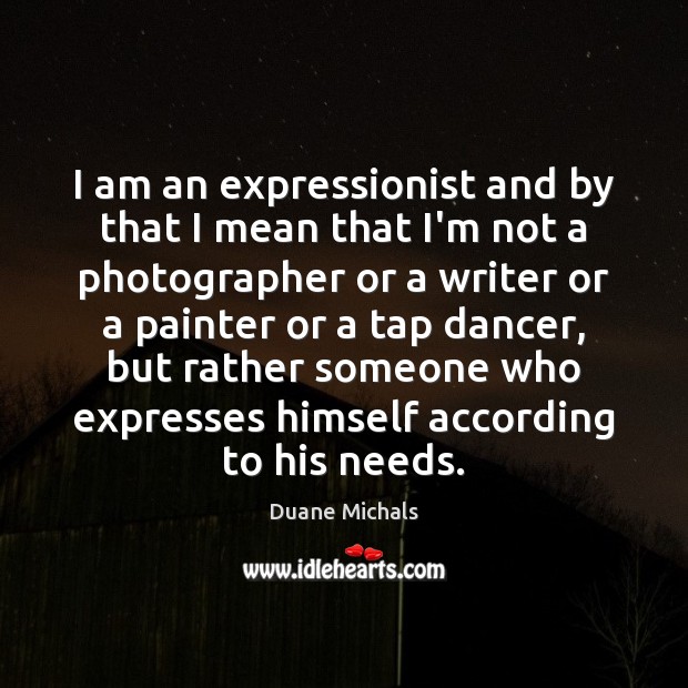 I am an expressionist and by that I mean that I’m not Duane Michals Picture Quote