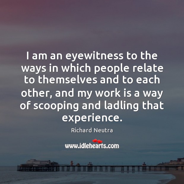 I am an eyewitness to the ways in which people relate to Work Quotes Image