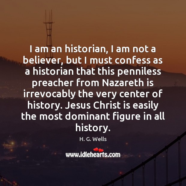 I am an historian, I am not a believer, but I must H. G. Wells Picture Quote