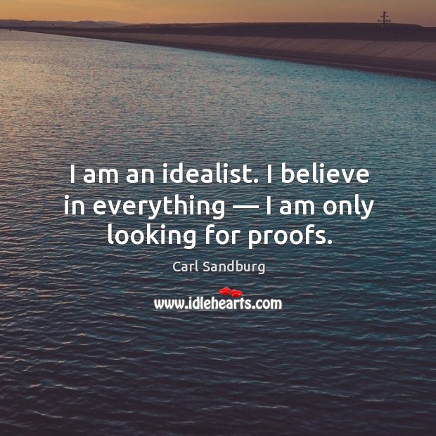 I am an idealist. I believe in everything — I am only looking for proofs. Carl Sandburg Picture Quote