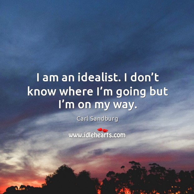 I am an idealist. I don’t know where I’m going but I’m on my way. Carl Sandburg Picture Quote