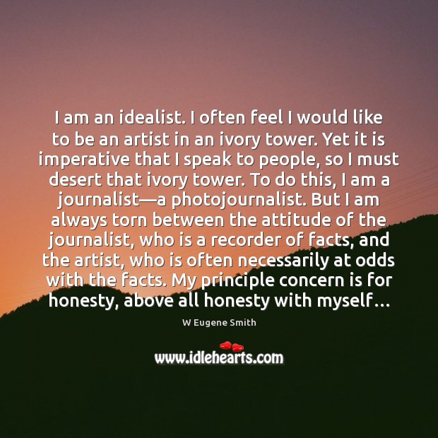 I am an idealist. I often feel I would like to be W Eugene Smith Picture Quote