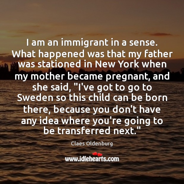 I am an immigrant in a sense. What happened was that my Claes Oldenburg Picture Quote