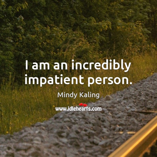 I am an incredibly impatient person. Mindy Kaling Picture Quote