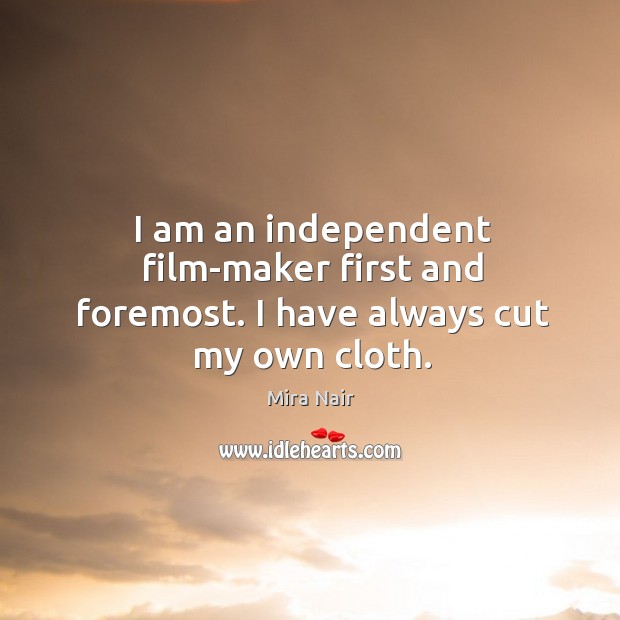 I am an independent film-maker first and foremost. I have always cut my own cloth. Mira Nair Picture Quote