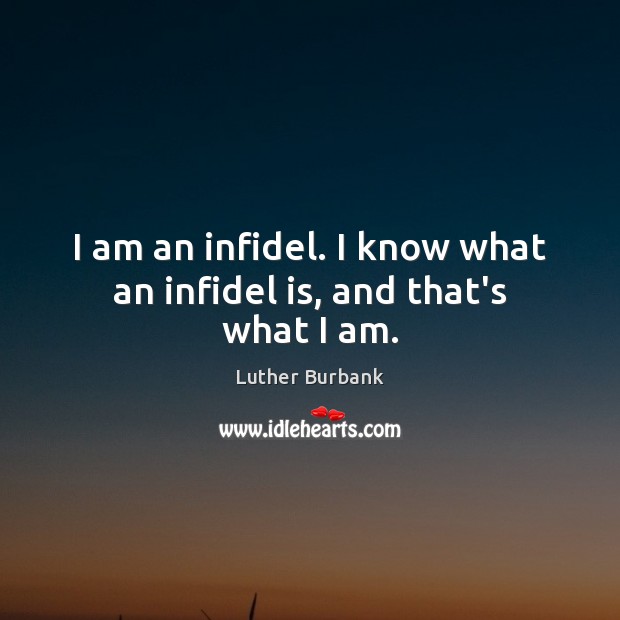 I am an infidel. I know what an infidel is, and that’s what I am. Luther Burbank Picture Quote