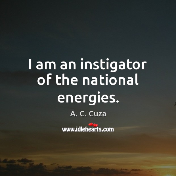 I am an instigator of the national energies. A. C. Cuza Picture Quote
