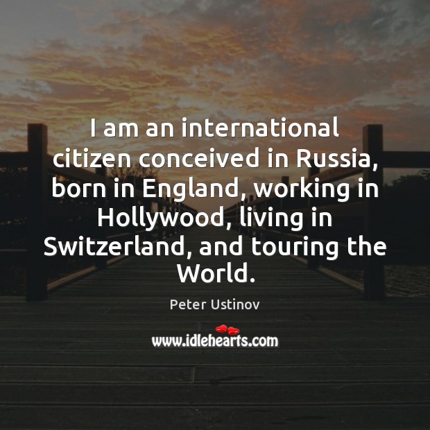I am an international citizen conceived in Russia, born in England, working Peter Ustinov Picture Quote
