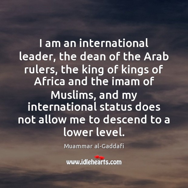 I am an international leader, the dean of the Arab rulers, the Muammar al-Gaddafi Picture Quote