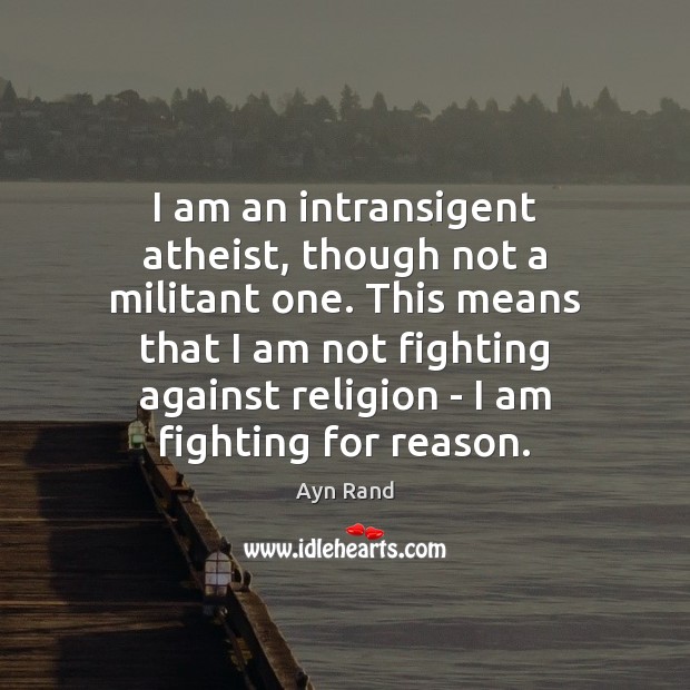 I am an intransigent atheist, though not a militant one. This means Ayn Rand Picture Quote