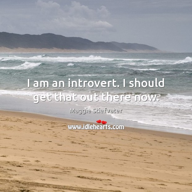 I am an introvert. I should get that out there now. Maggie Stiefvater Picture Quote