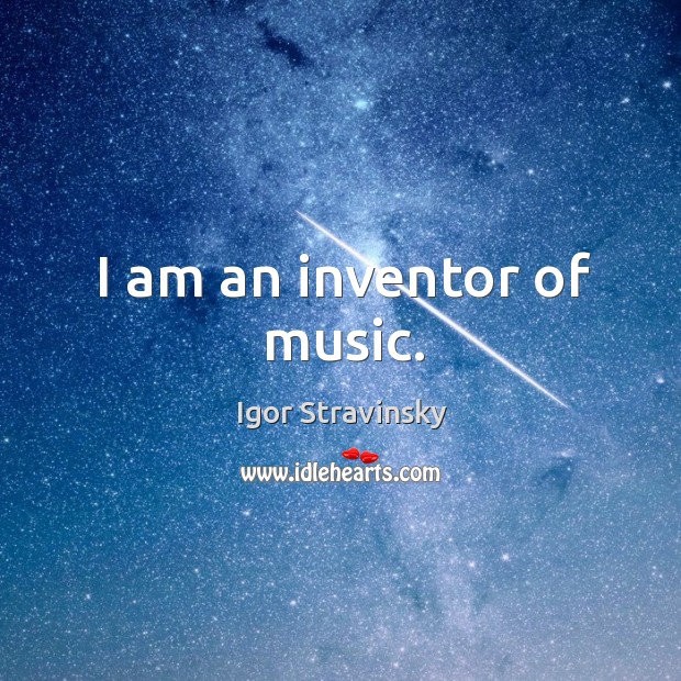 I am an inventor of music. Igor Stravinsky Picture Quote