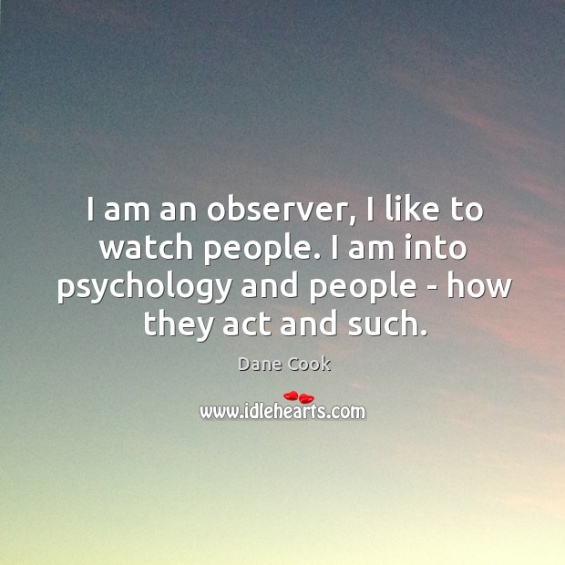 I am an observer, I like to watch people. I am into Dane Cook Picture Quote