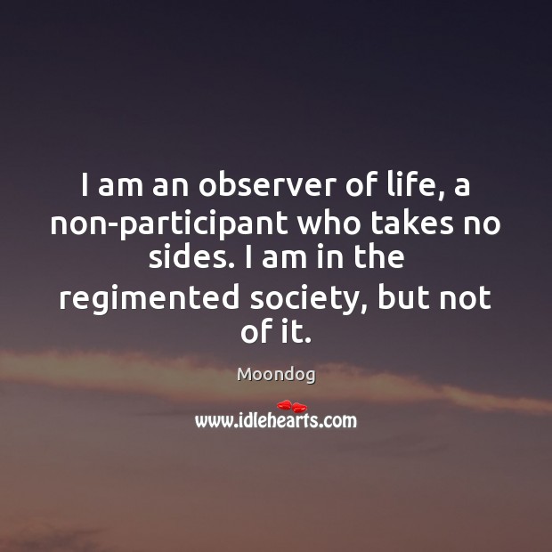 I am an observer of life, a non-participant who takes no sides. Moondog Picture Quote