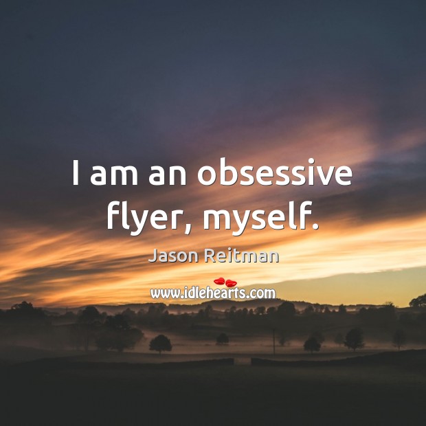 I am an obsessive flyer, myself. Jason Reitman Picture Quote