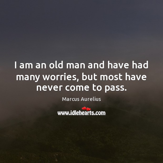 I am an old man and have had many worries, but most have never come to pass. Image