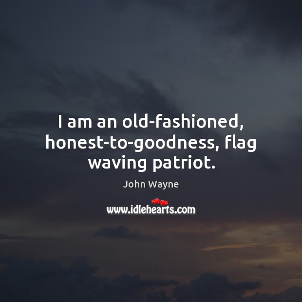 I am an old-fashioned, honest-to-goodness, flag waving patriot. John Wayne Picture Quote