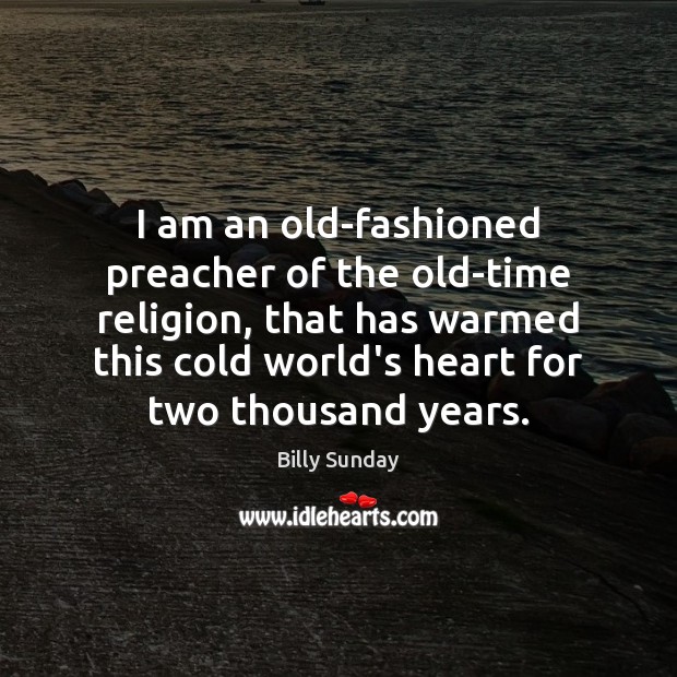 I am an old-fashioned preacher of the old-time religion, that has warmed Image