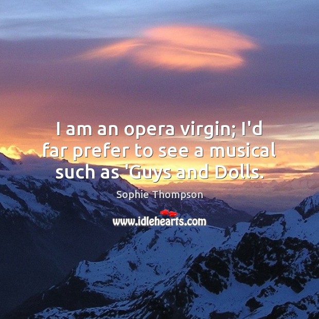I am an opera virgin; I’d far prefer to see a musical such as ‘Guys and Dolls. Sophie Thompson Picture Quote