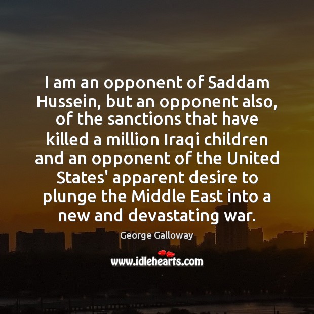 I am an opponent of Saddam Hussein, but an opponent also, of George Galloway Picture Quote