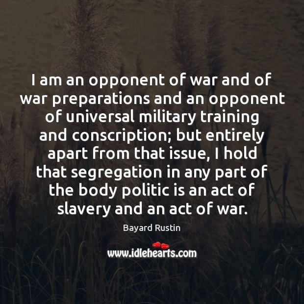 I am an opponent of war and of war preparations and an Bayard Rustin Picture Quote