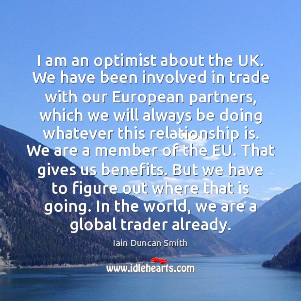 I am an optimist about the UK. We have been involved in Iain Duncan Smith Picture Quote