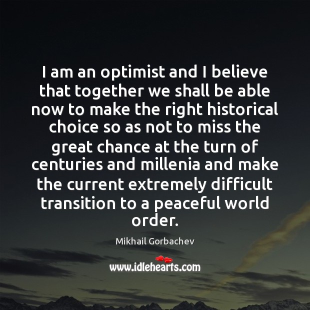 I am an optimist and I believe that together we shall be Mikhail Gorbachev Picture Quote
