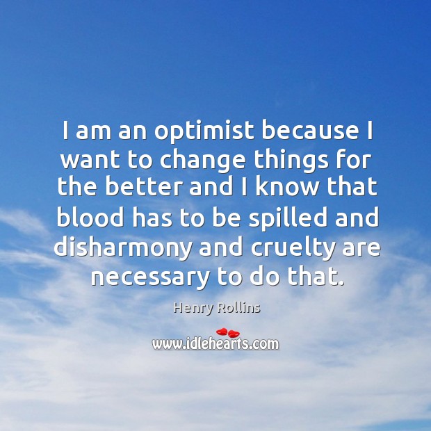 I am an optimist because I want to change things for the better Henry Rollins Picture Quote