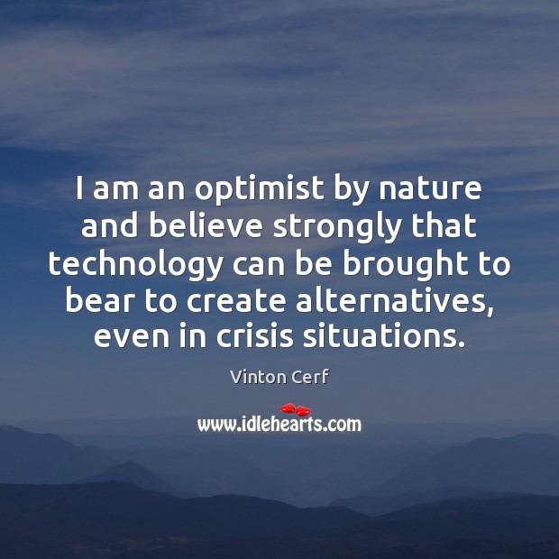 I am an optimist by nature and believe strongly that technology can Vinton Cerf Picture Quote