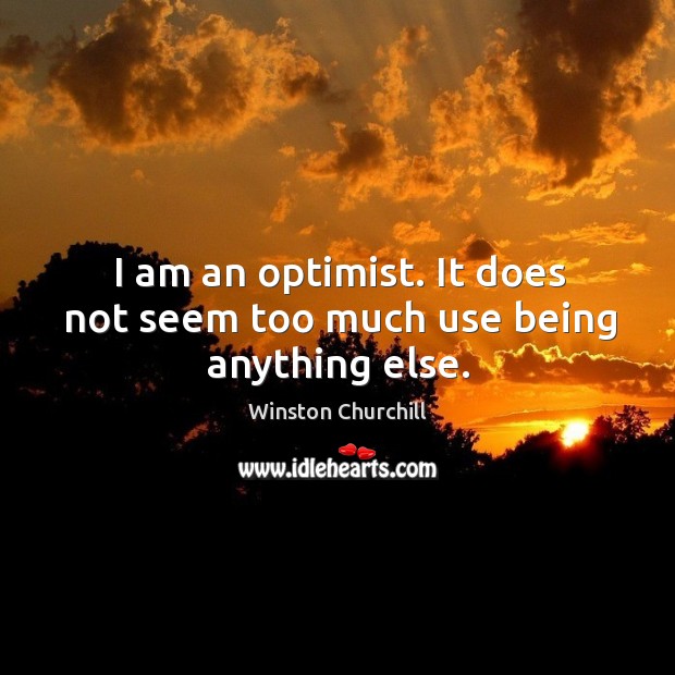 I am an optimist. It does not seem too much use being anything else. Winston Churchill Picture Quote